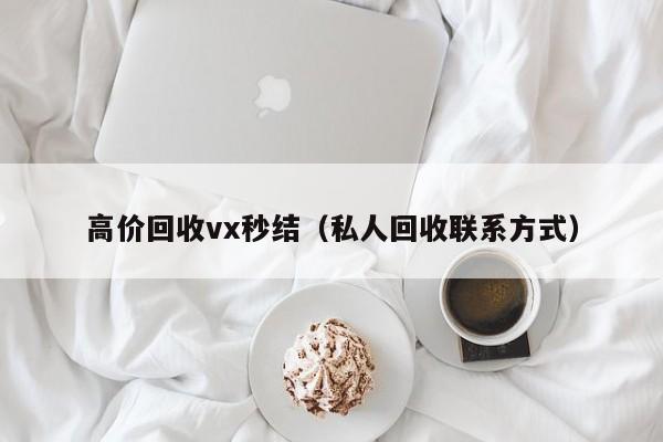 高价回收vx秒结（私人回收联系方式）