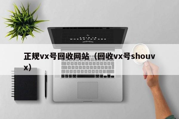 正规vx号回收网站（回收vx号shouvx）