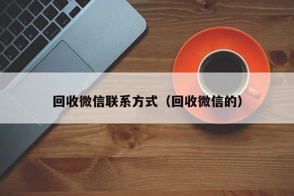 回收微信联系方式（回收微信的）