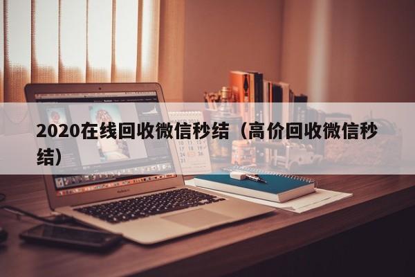2020在线回收微信秒结（高价回收微信秒结）