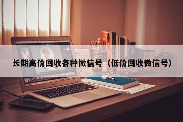 长期高价回收各种微信号（低价回收微信号）