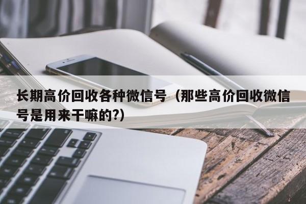 长期高价回收各种微信号（那些高价回收微信号是用来干嘛的?）