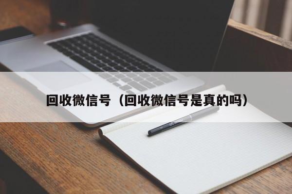 回收微信号（回收微信号是真的吗）