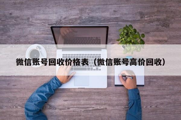 微信账号回收价格表（微信账号高价回收）