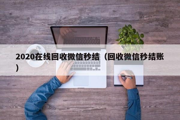 2020在线回收微信秒结（回收微信秒结账）
