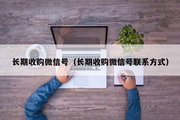 长期收购微信号（长期收购微信号联系方式）