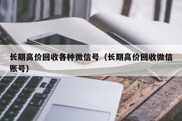 长期高价回收各种微信号（长期高价回收微信账号）