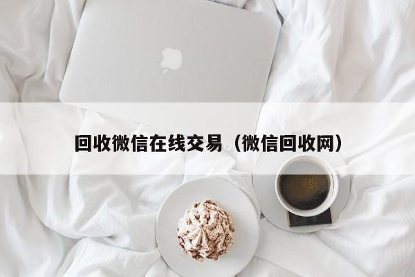 回收微信在线交易（微信回收网）