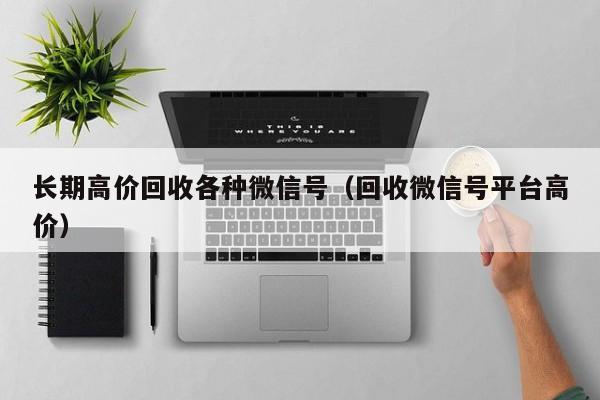 长期高价回收各种微信号（回收微信号平台高价）